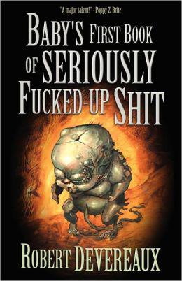 Baby's First Book of Seriously Fucked Up Shit by Robert Devereaux